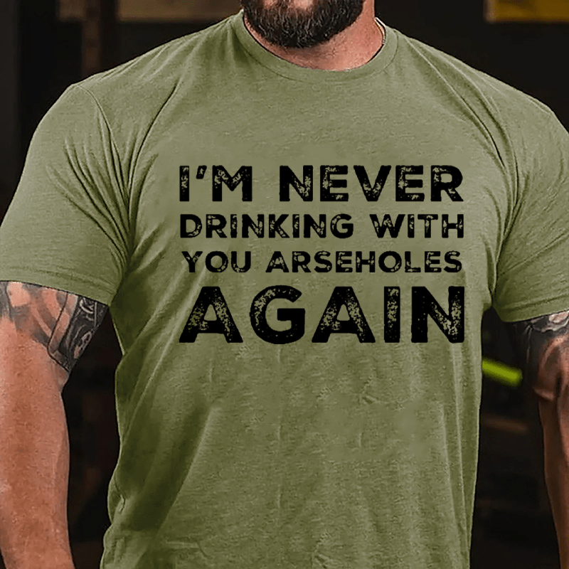 I'm Never Drinking With You Arseholes Again Cotton T-shirt-Maturelion