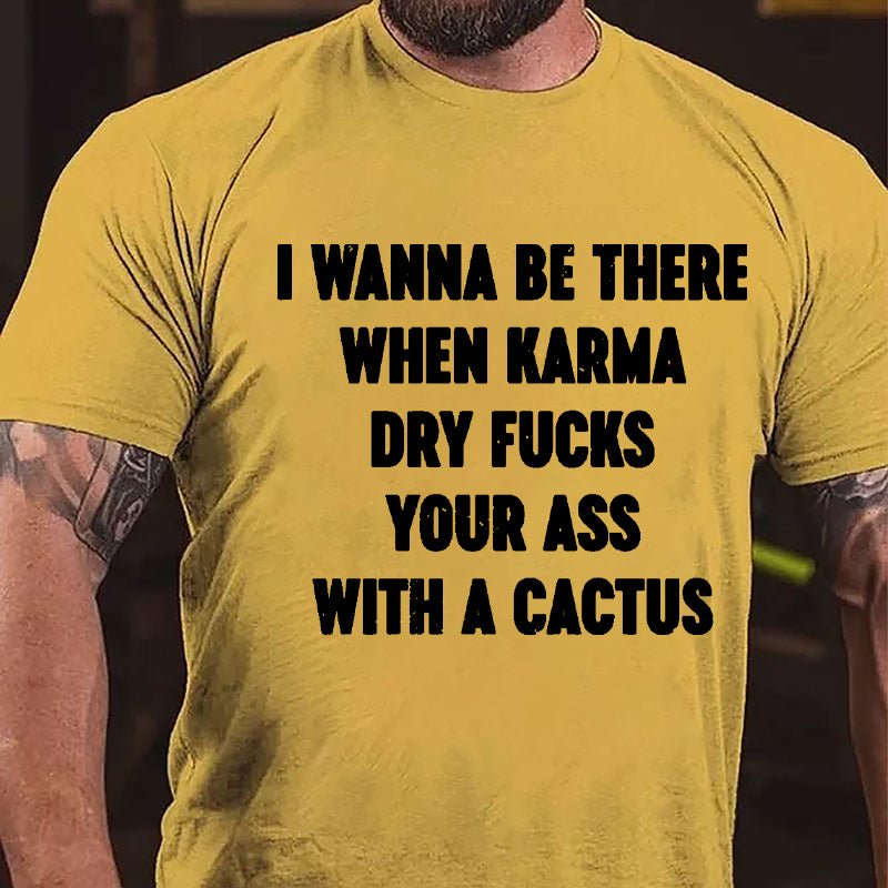 I Wanna Be There When Karma Dry Fucks Your Ass With A Cactus Cotton T-shirt-Maturelion