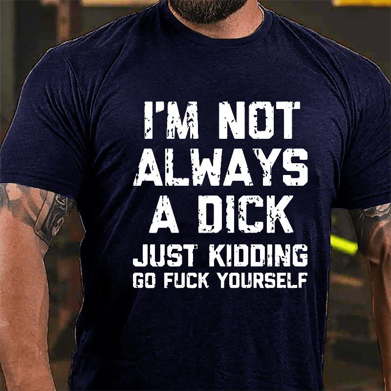 I'm Not Always A Dick (Just Kidding, Go Fuck Yourself) Men's Cotton T-shirt-Maturelion