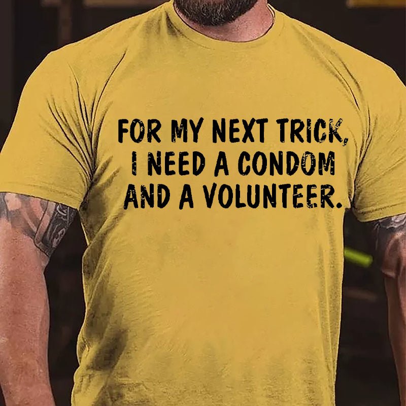 For My Next Trick I Need A Condom And A Volunteer Cotton T-shirt-Maturelion