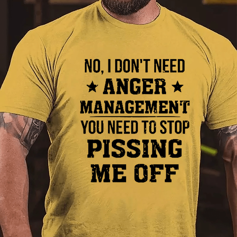 No I Don't Need Anger Management You Need To Stop Pissing Me Off Cotton T-shirt-Maturelion