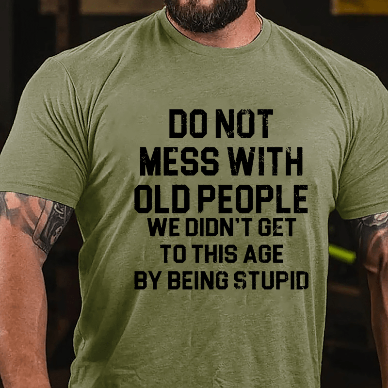 Do Not Mess With Old People We Didn't Get To This Age By Being Stupid Cotton T-shirt-Maturelion