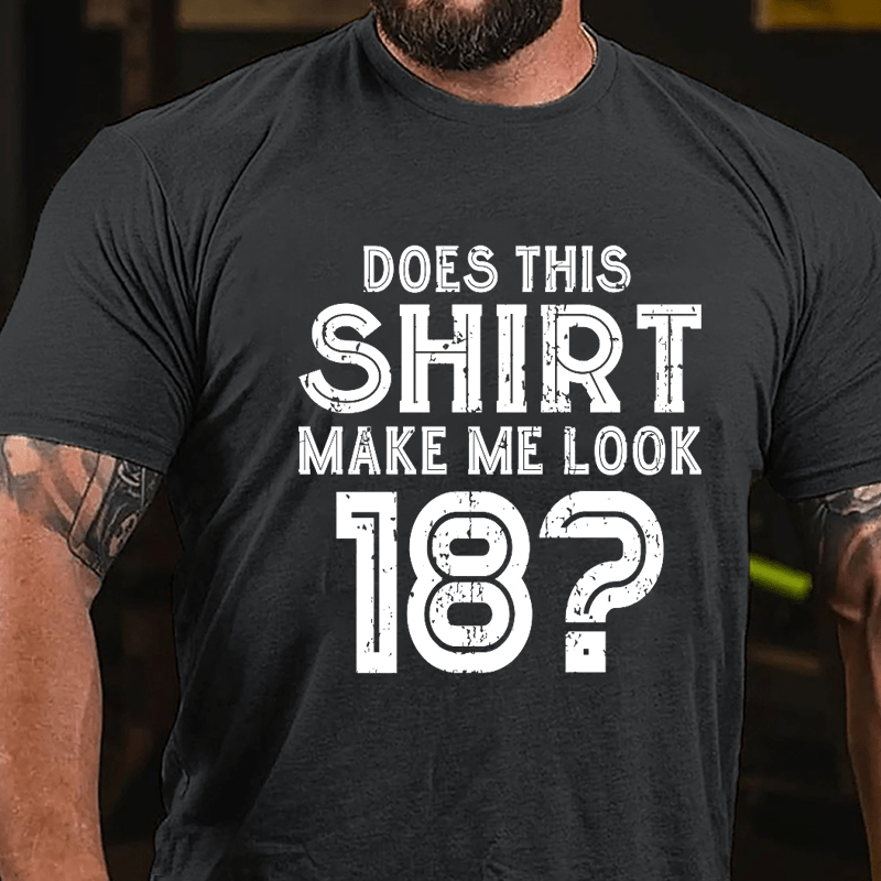 Does This Shirt Make Me Look 18 Cotton T-shirt-Maturelion