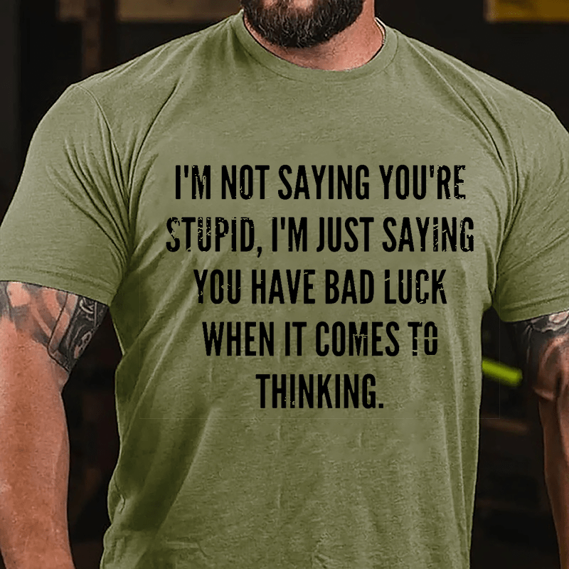 I'm Not Saying You're Stupid I'm Just Saying You Have Bad Luck When It Comes To Thinking Cotton T-shirt-Maturelion