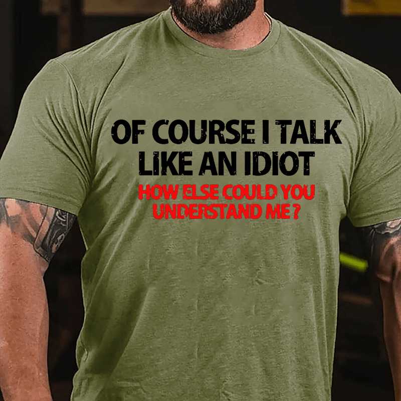 Of Course I Talk Like An Idiot How Else Could You Understand Me Cotton T-shirt-Maturelion