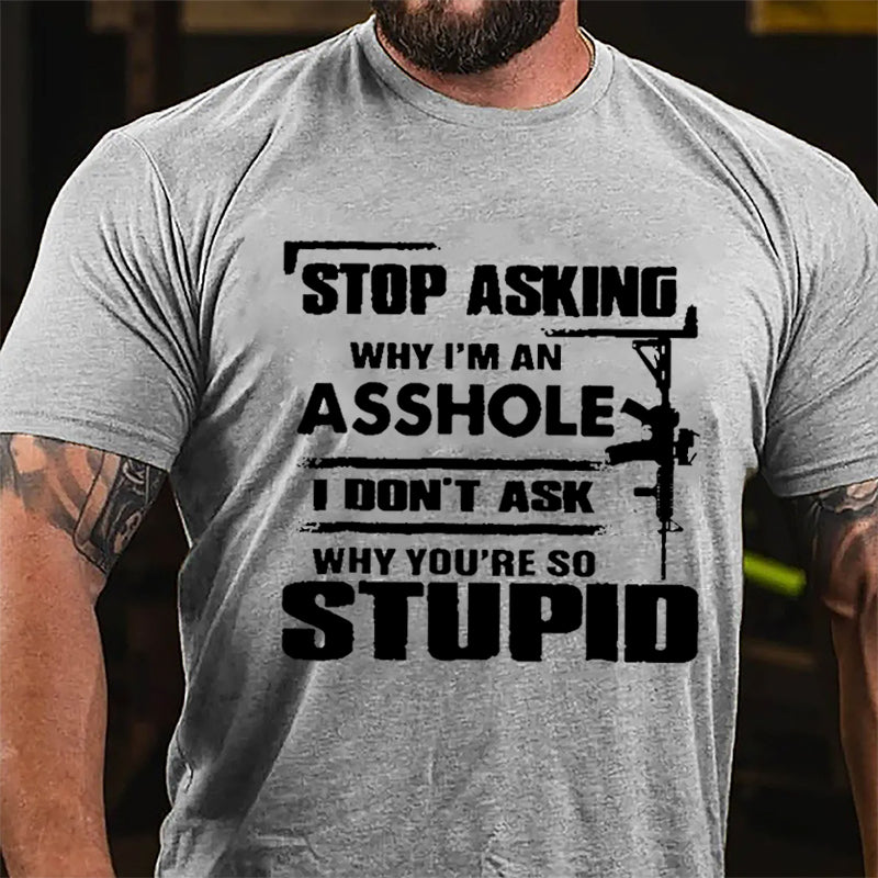 Stop Asking Why I'm An Asshole I Don't Ask Why You're So Stupid Cotton T-shirt-Maturelion