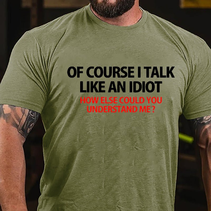 Of Course I Talk Like An Idiot How Else Could You Understand Me Cotton T-shirt-Maturelion