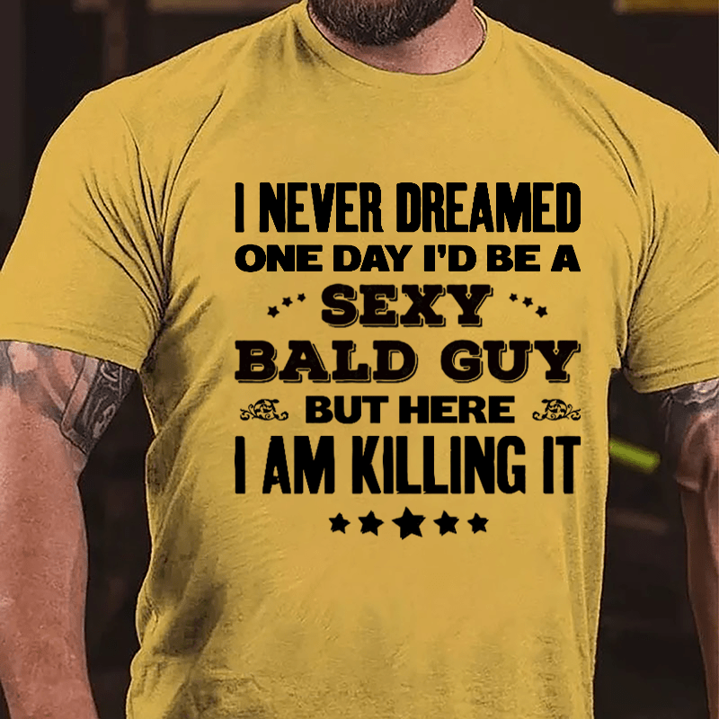 I Never Dreamed One Day I'd Be A Sexy Bald Guy But Here I Am Killing It Cotton T-shirt-Maturelion