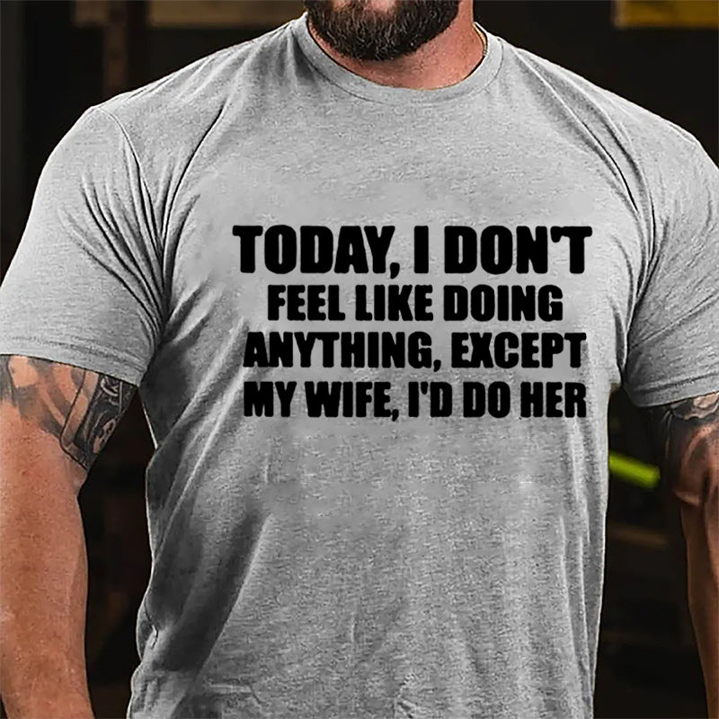 Today I Don't Feel Like Doing Anything Except My Wife I'd Do Her Cotton T-shirt-Maturelion