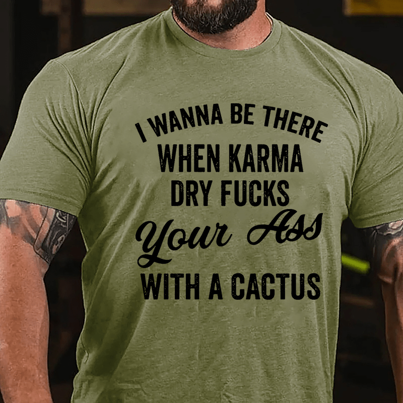 I Wanna Be There When Karma Dry Fucks Your Ass With A Cactus Funny Cotton T-shirt-Maturelion