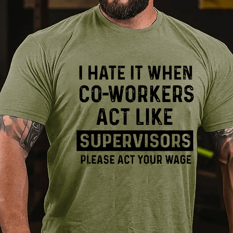 I Hate It When Co-workers Act Like Supervisors Please Act Your Wage Cotton T-shirt-Maturelion