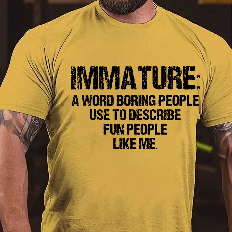 Immature: A Word Boring People Use To Describe Fun People Like Me Cotton T-shirt-Maturelion