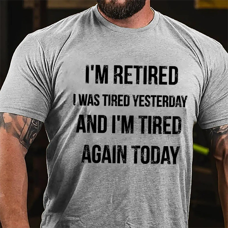I'm Retired I Was Tired Yesterday And I'm Tired Again Today Cotton T-shirt-Maturelion