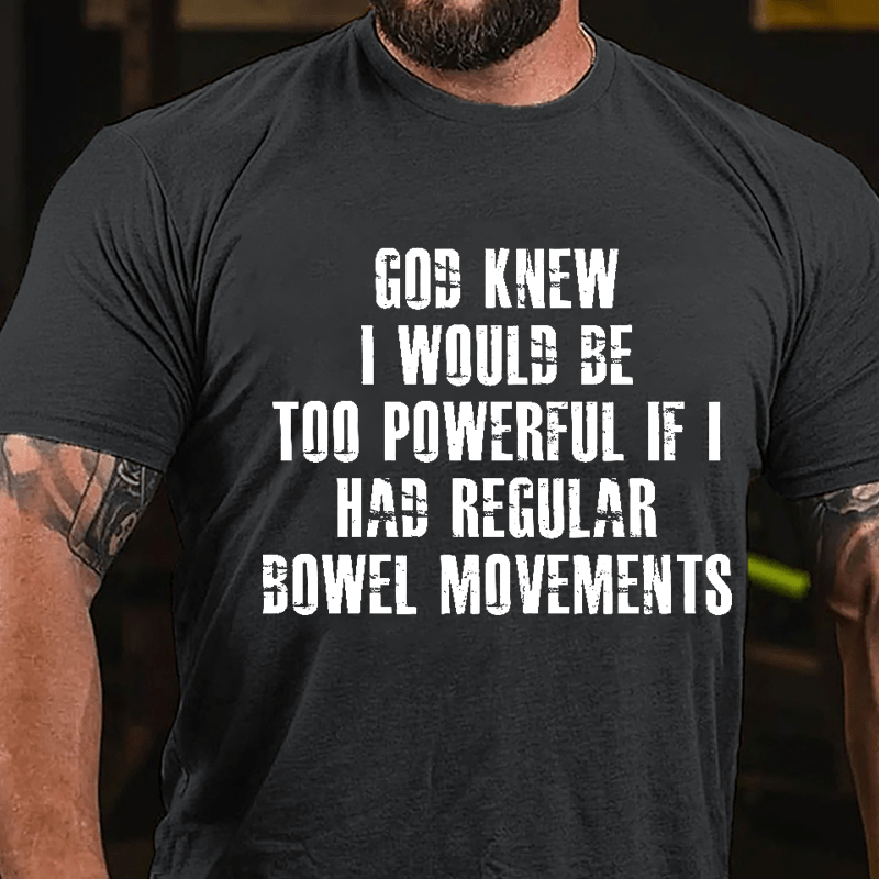 God Knew I Would Be Too Powerful If I Had Regular Bowel Movements Cotton T-shirt-Maturelion