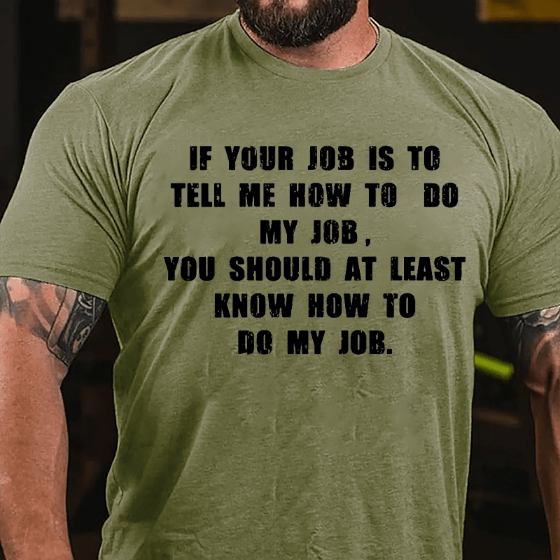 If Your Job Is To Tell Me How To Do My Job You Should At Least Know How To Do My Job Cotton T-shirt-Maturelion
