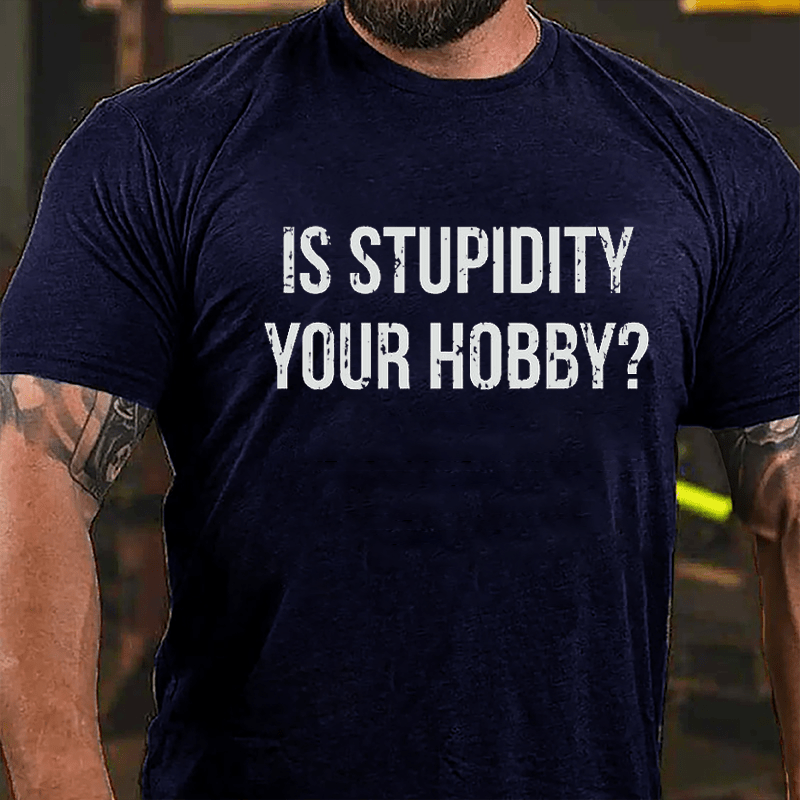 Is Stupidity Your Hobby Cotton T-shirt-Maturelion