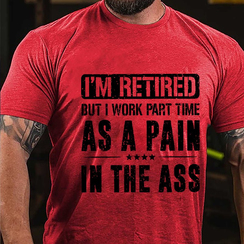 I'm Retired But I Work Part Time As A Pain In The Ass Cotton T-shirt-Maturelion