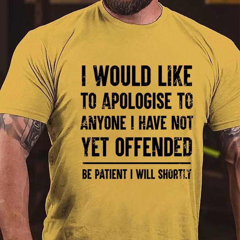 I Would Like To Apologise To Anyone I Have Not Yet Offended Be Patient I Will Shortly Cotton T-shirt-Maturelion