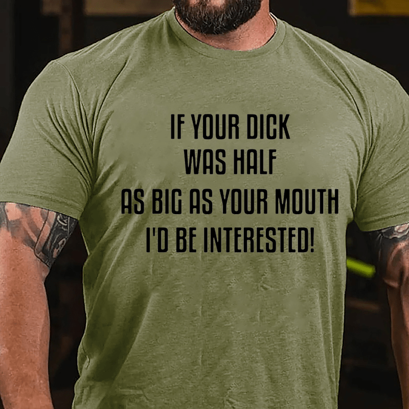 If Your Dick Was Half As Big As Your Mouth I'd Be Interested Cotton T-shirt-Maturelion