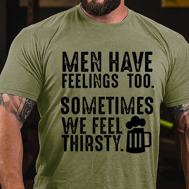 Men Have Feelings Too Sometimes We Feel Thirsty Cotton T-shirt-Maturelion