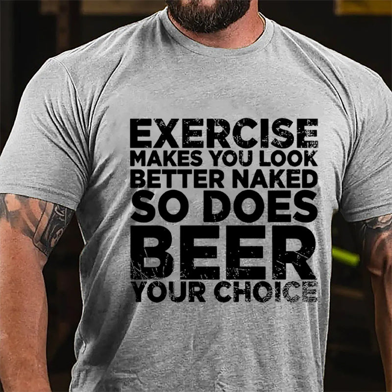 Exercise Makes You Look Better Naked So Does Beer Your Choice Cotton T-shirt-Maturelion