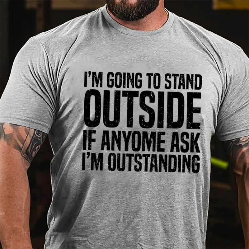 I'm Going To Stand Outside If Anyone Ask I'm Outstanding Cotton T-shirt-Maturelion