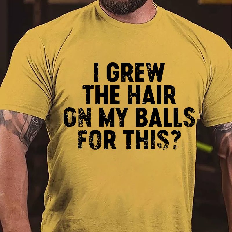 I Grew The Hair On My Balls For This Cotton T-shirt-Maturelion