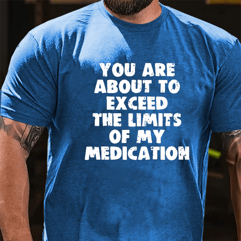 You Are About To Exceed The Limits Of My Medication Cotton T-shirt-Maturelion