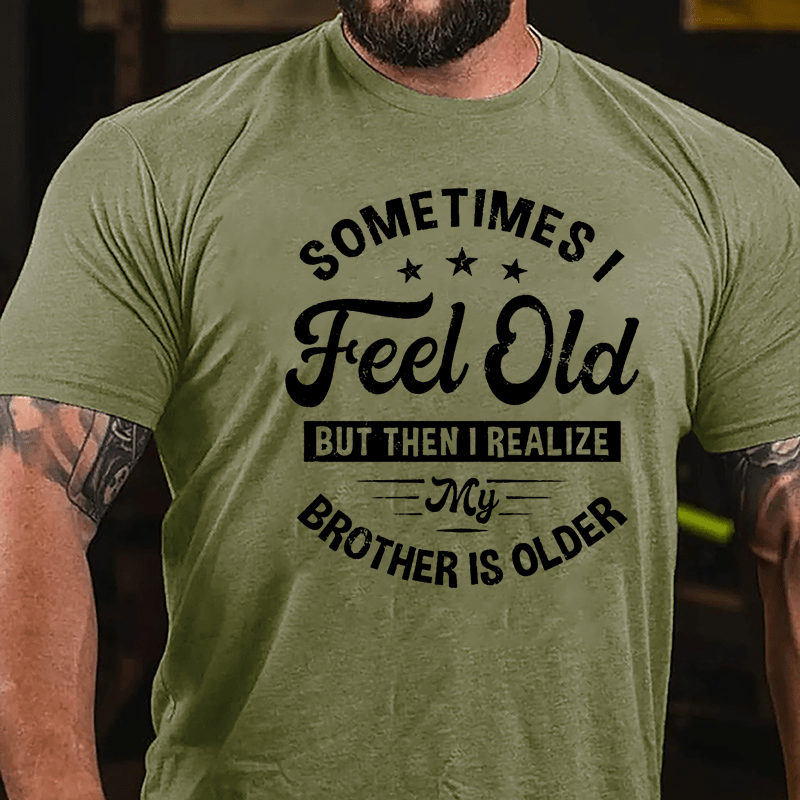 Sometimes I Feel Old But Then I Realize My Brother Is Older Cotton T-shirt-Maturelion