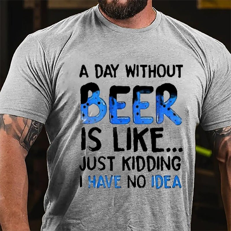 A Day Without Beer Is Like...Just Kidding I Have No Idea Cotton T-shirt-Maturelion