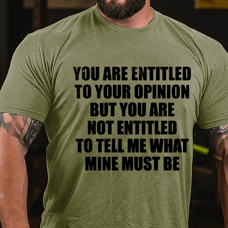 You Are Entitled To Your Opinion But You Are Not Entitled To Tell Me What Mine Must Be Cotton T-shirt-Maturelion