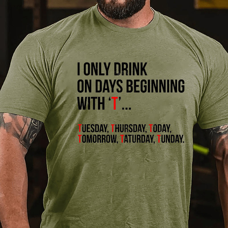 I Only Drink On Days Beginning With "T" Tuesday Thursday Today Tomorrow Taturday Tunday Funny Cotton T-shirt-Maturelion