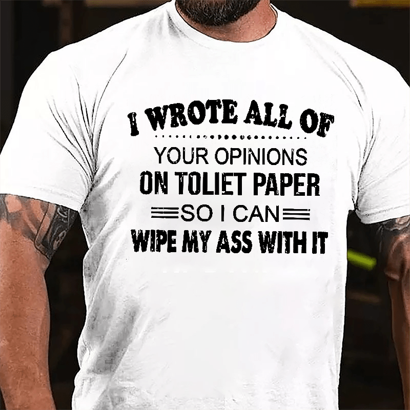 I Wrote All Of Your Opinions On Toilet Paper So I Can Wipe My Ass With It Funny Cotton T-shirt-Maturelion
