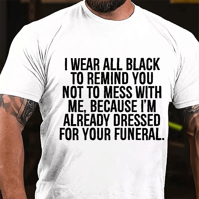I Wear All Black To Remind You Not To Mess With Me Because I'm Already Dressed For Your Funeral Cotton T-shirt-Maturelion