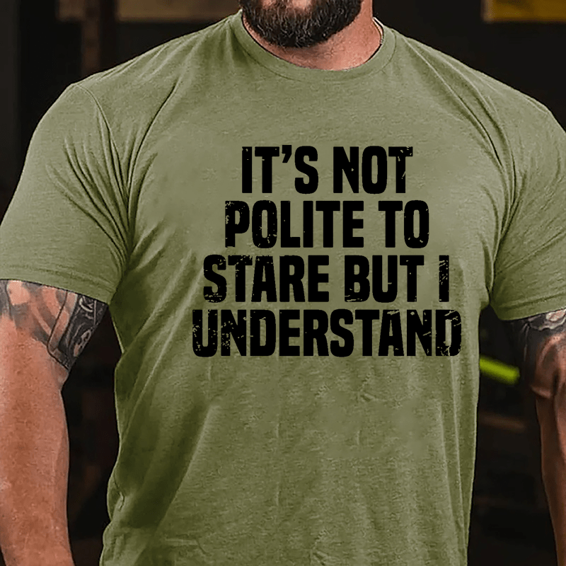 It's Not Polite To Stare But I Understand Cotton T-shirt-Maturelion