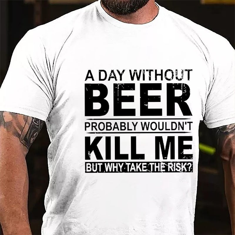 A Day Without Beer Probably Wouldn't Kill Me But Why Take The Risk Funny Drinking Cotton T-shirt-Maturelion