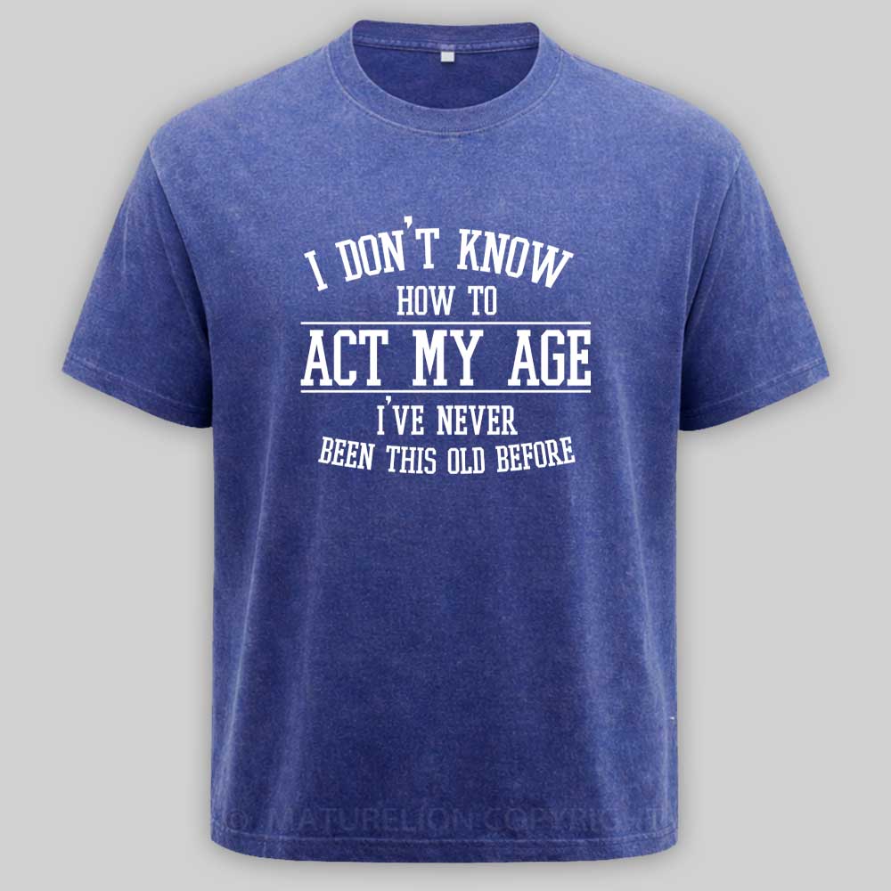 Maturelion Funny Old People Sayings, I Don't Know How To Act My Age Washed T-shirt