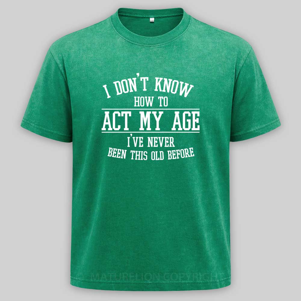 Maturelion Funny Old People Sayings, I Don't Know How To Act My Age Washed T-shirt