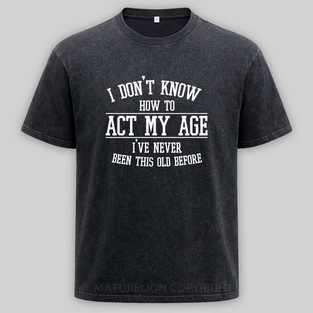 Maturelion Funny Old People Sayings, I Don't Know How To Act My Age Washed T-shirt
