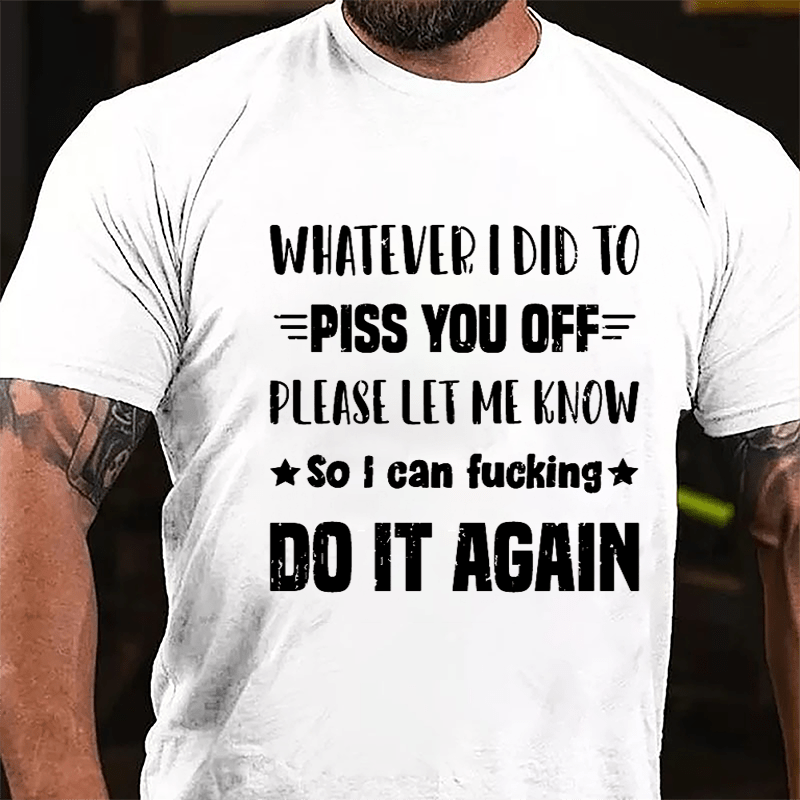 Whatever I Did To Piss You Off Please Let Me Know So I Can Fucking Do It Again Cotton T-shirt-Maturelion