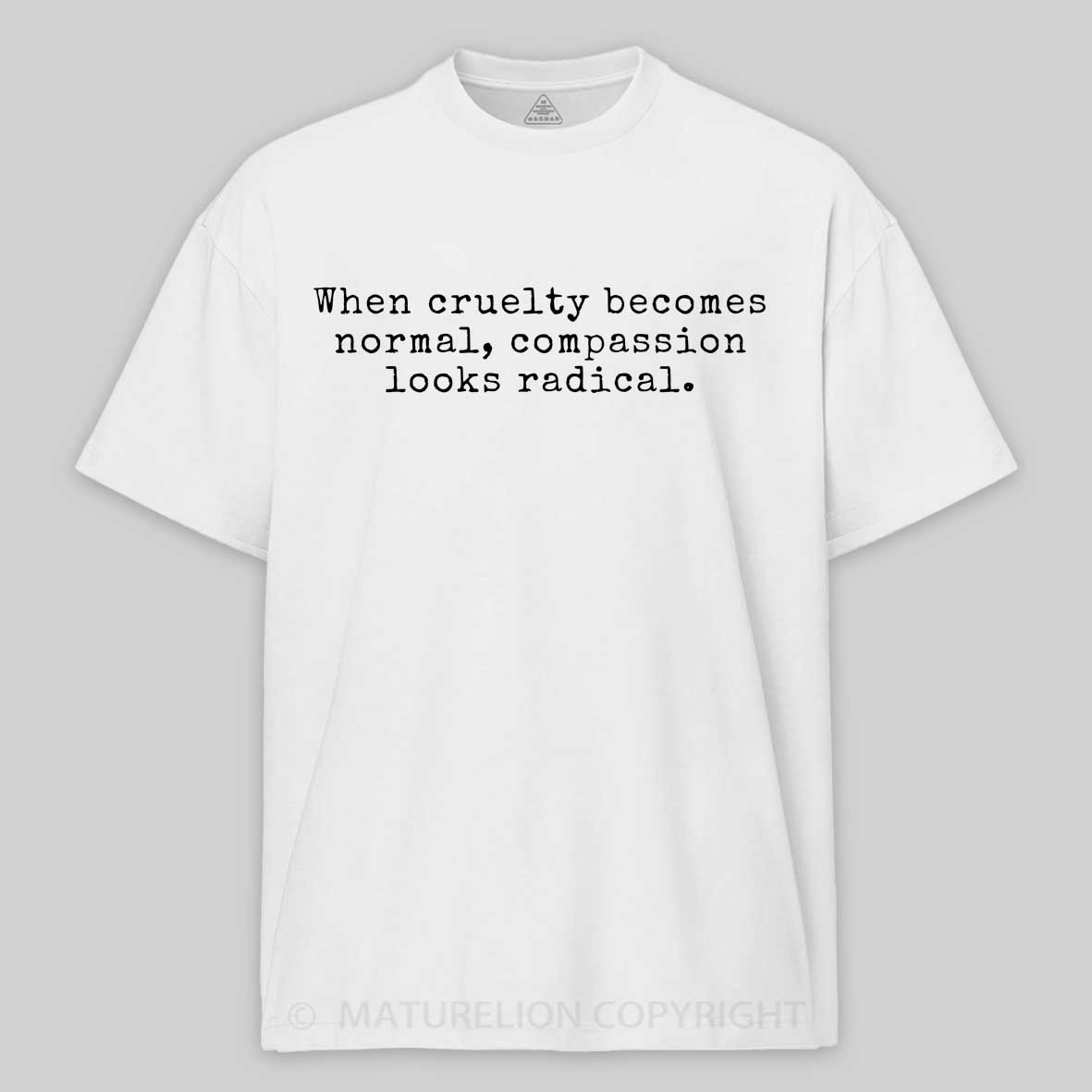 Maturelion When Cruelty becomes Normal Compassion looks Radical Cotton T-shirt