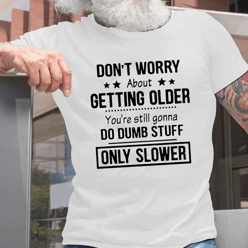 Don't Worry About Getting Older You'Re Still Gonna Do Dumb Stuff Cotton T-shirt-Maturelion