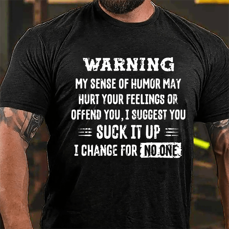 Warning My Sense Of Humor May Hurt Your Feeling Or Offend You I Suggest You Suck It Up I Change For No One Cotton T-shirt-Maturelion