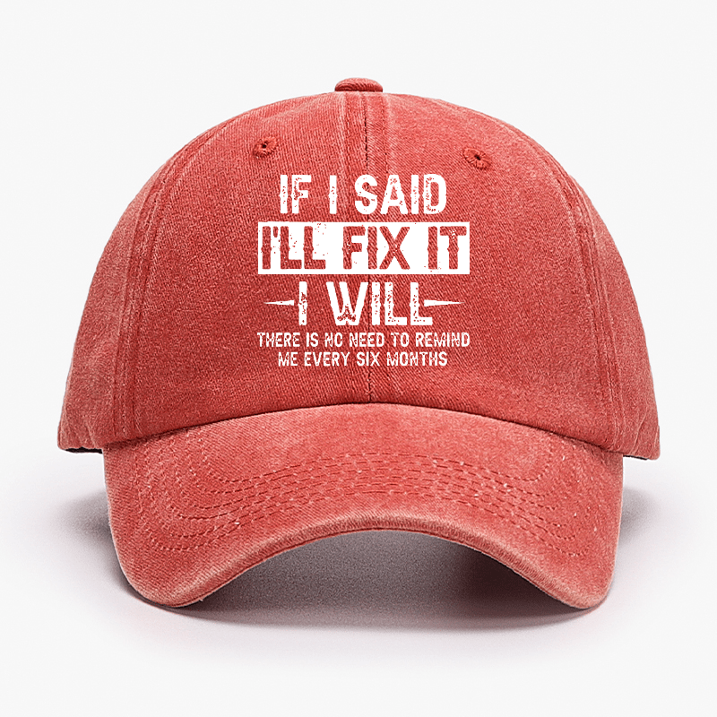 If I Said I'll Fix It I Will There Is No Need To Remind Me Every Six Months Funny Slogan Cap -Maturelion