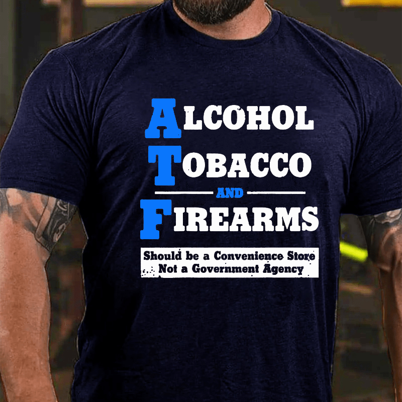 Alcohol Tobacco And Firearms Should A Convenience Store Not A Government Agency Cotton T-shirt-Maturelion