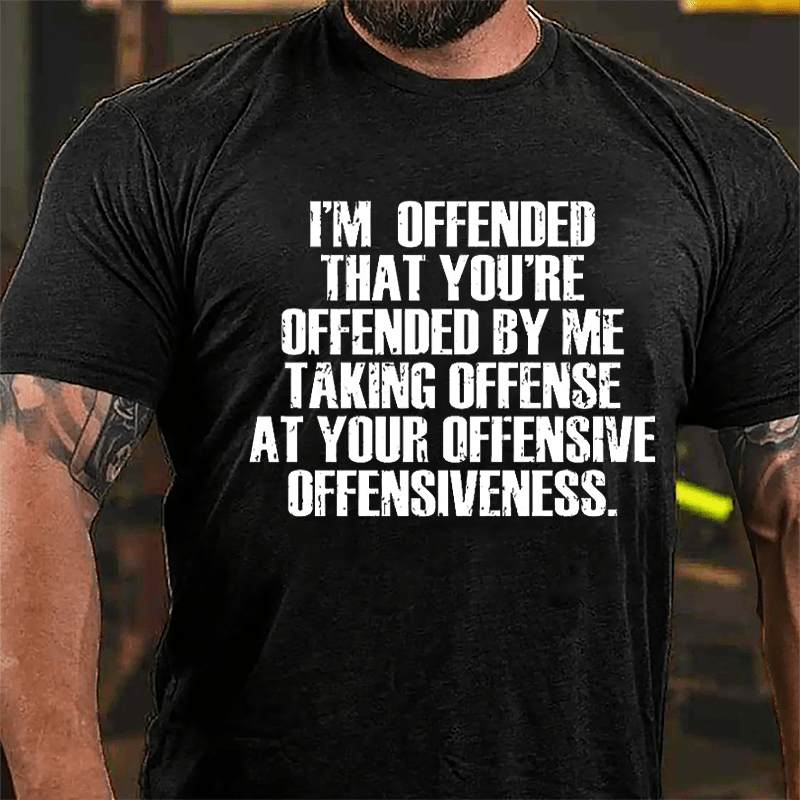 I'm Offended That You're Offended By Me Taking Offense At Your Offensive Offensiveness Cotton T-shirt-Maturelion