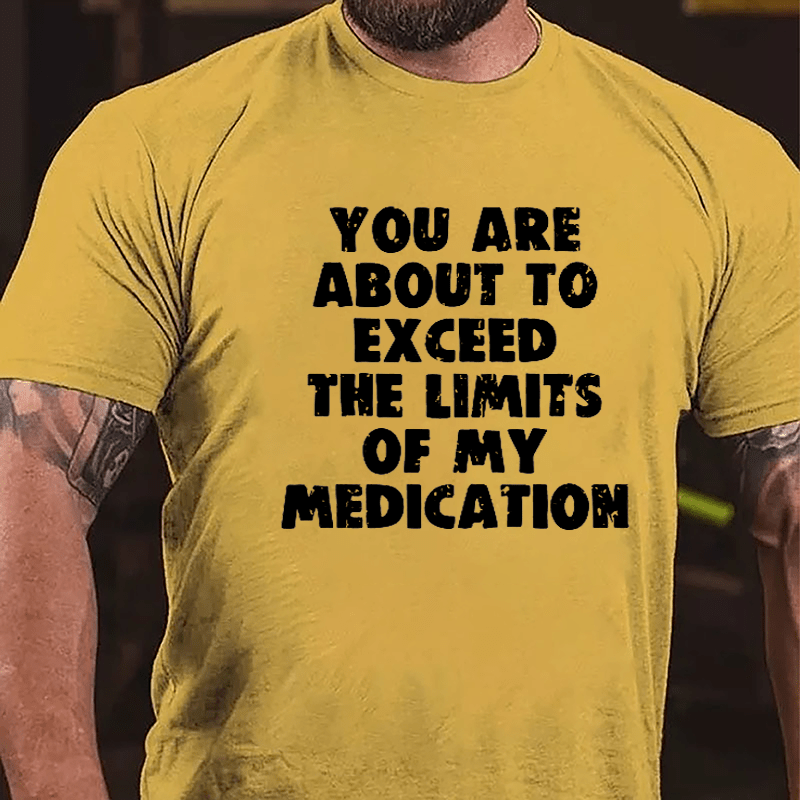 You Are About To Exceed The Limits Of My Medication Cotton T-shirt-Maturelion