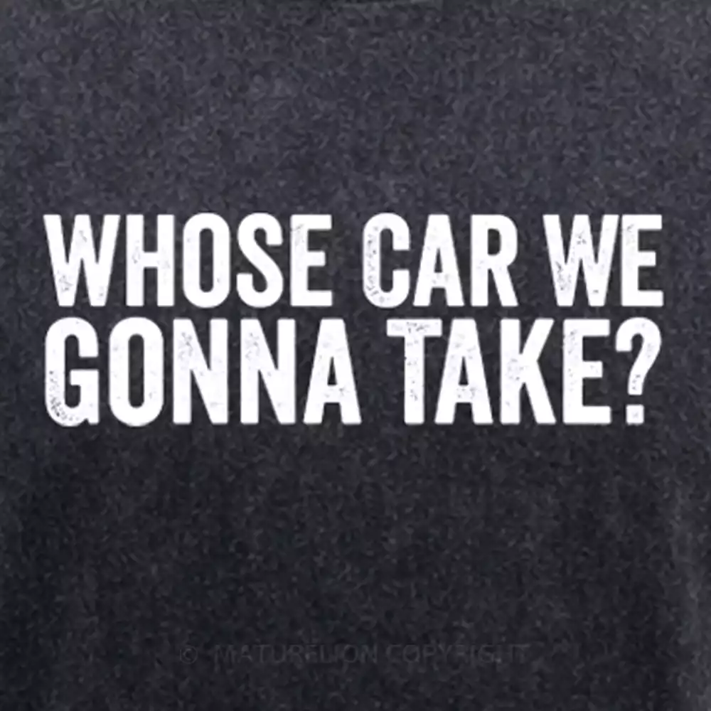 Maturelion Whose Car We Gonna Take Quote Washed T-shirt