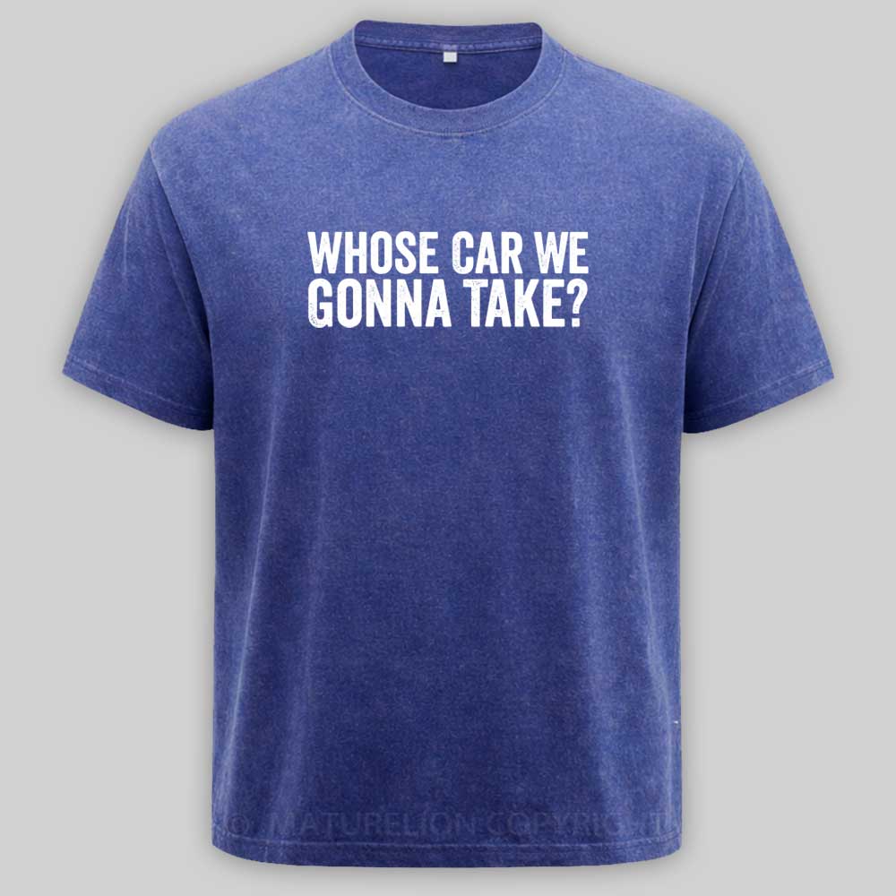 Maturelion Whose Car We Gonna Take Quote Washed T-shirt