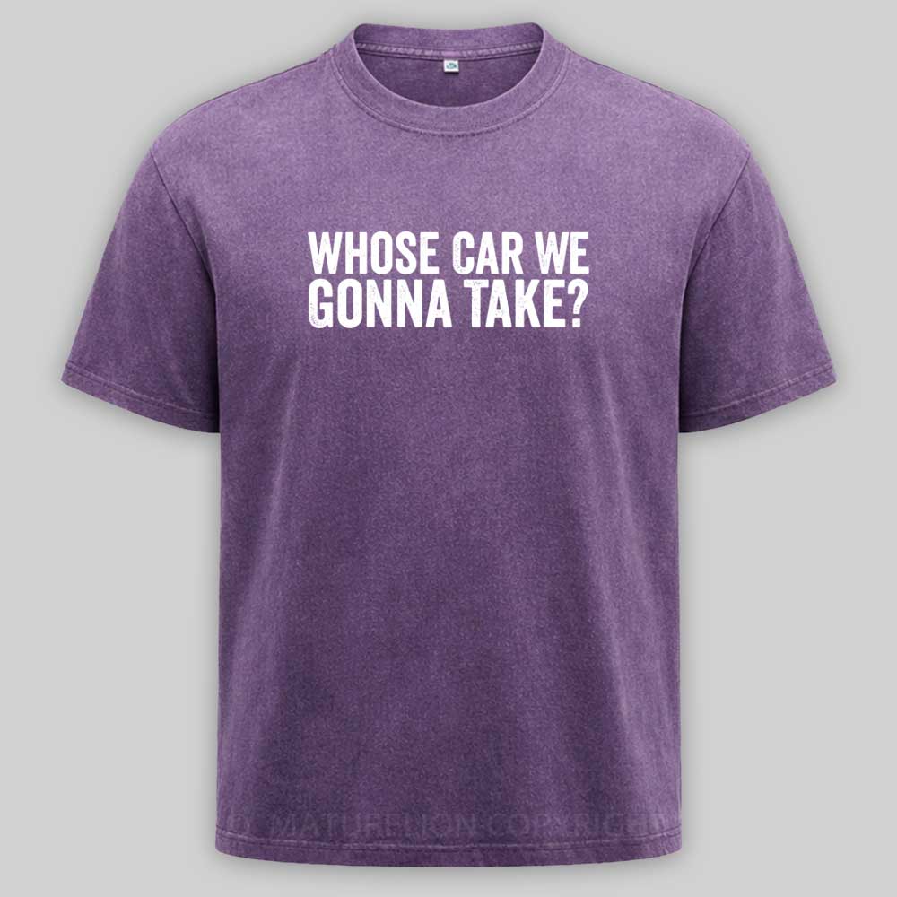 Maturelion Whose Car We Gonna Take Quote Washed T-shirt